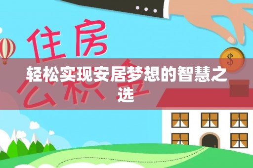 麻江轻松实现安居梦想的智慧之选