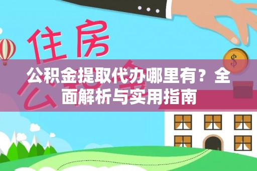 麻江公积金提取代办哪里有？全面解析与实用指南