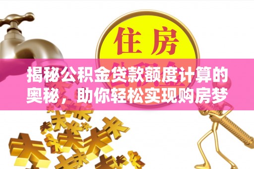 麻江揭秘公积金贷款额度计算的奥秘，助你轻松实现购房梦