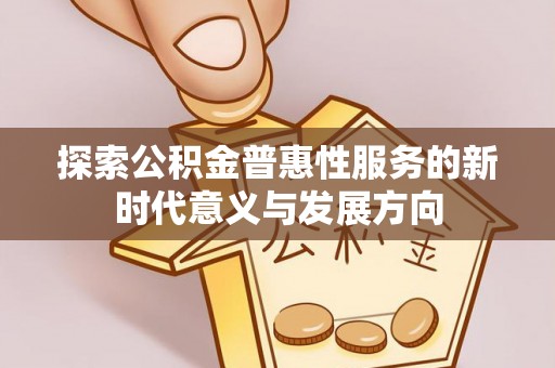 麻江探索公积金普惠性服务的新时代意义与发展方向