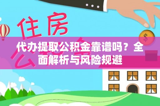 麻江代办提取公积金靠谱吗？全面解析与风险规避