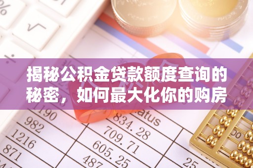 麻江揭秘公积金贷款额度查询的秘密，如何最大化你的购房资金？