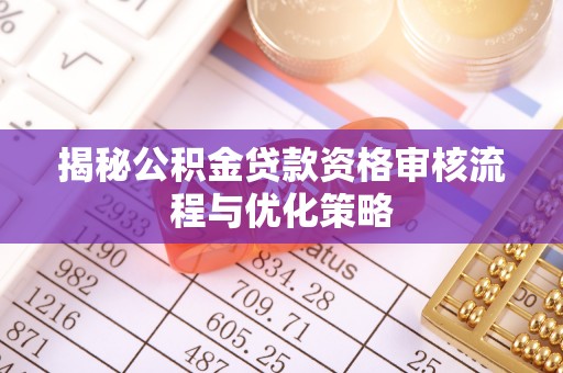 麻江揭秘公积金贷款资格审核流程与优化策略