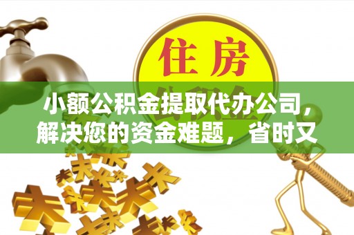 麻江小额公积金提取代办公司，解决您的资金难题，省时又省心