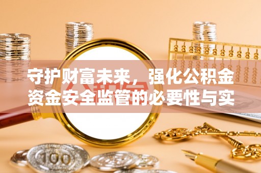 麻江守护财富未来，强化公积金资金安全监管的必要性与实践
