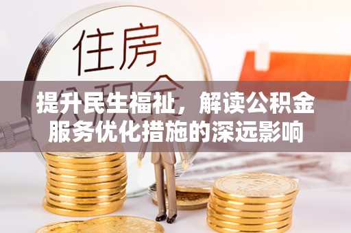 麻江提升民生福祉，解读公积金服务优化措施的深远影响