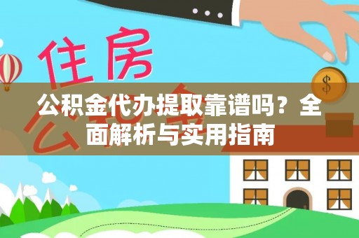 麻江公积金代办提取靠谱吗？全面解析与实用指南