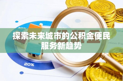 麻江探索未来城市的公积金便民服务新趋势
