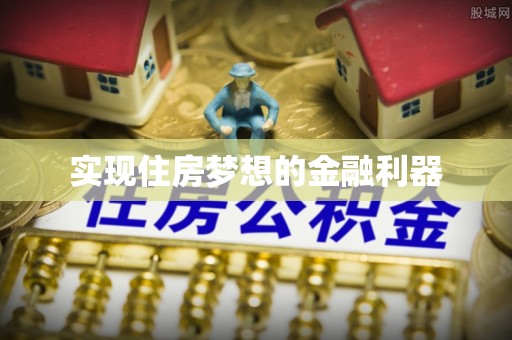 麻江实现住房梦想的金融利器