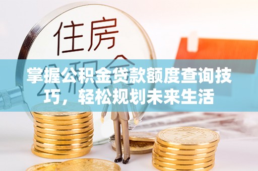 麻江掌握公积金贷款额度查询技巧，轻松规划未来生活