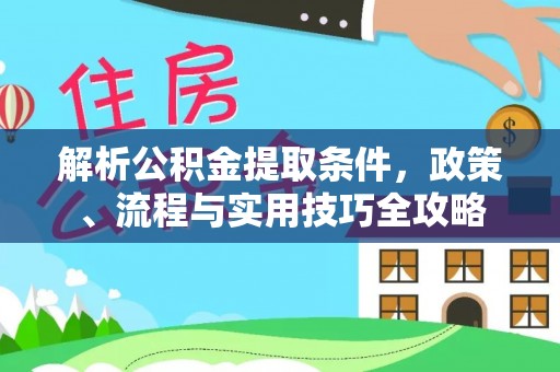 麻江解析公积金提取条件，政策、流程与实用技巧全攻略
