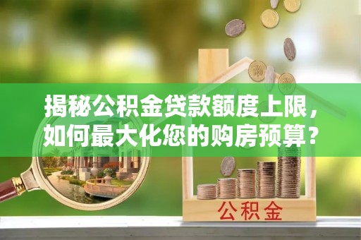 麻江揭秘公积金贷款额度上限，如何最大化您的购房预算？