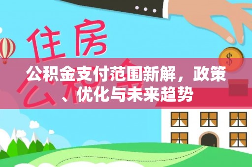麻江公积金支付范围新解，政策、优化与未来趋势
