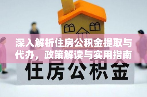 麻江深入解析住房公积金提取与代办，政策解读与实用指南