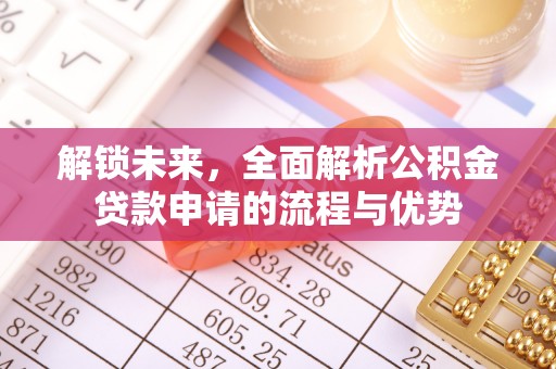 麻江解锁未来，全面解析公积金贷款申请的流程与优势