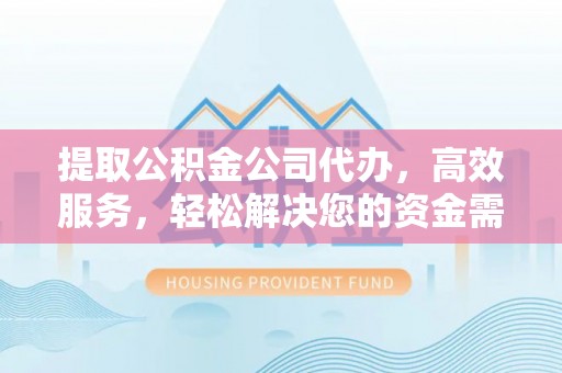 麻江提取公积金公司代办，高效服务，轻松解决您的资金需求