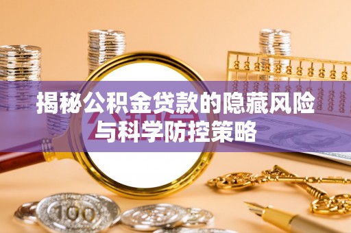 麻江揭秘公积金贷款的隐藏风险与科学防控策略