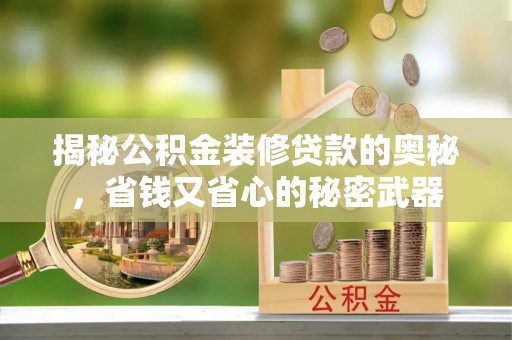 麻江揭秘公积金装修贷款的奥秘，省钱又省心的秘密武器