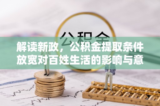 麻江解读新政，公积金提取条件放宽对百姓生活的影响与意义