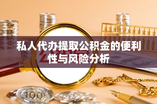 麻江私人代办提取公积金的便利性与风险分析