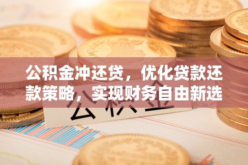 麻江公积金冲还贷，优化贷款还款策略，实现财务自由新选择