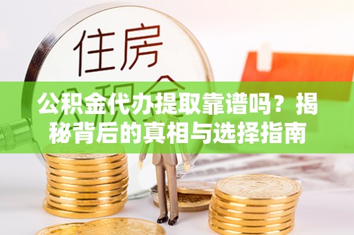 麻江公积金代办提取靠谱吗？揭秘背后的真相与选择指南