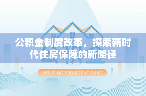 麻江公积金制度改革，探索新时代住房保障的新路径