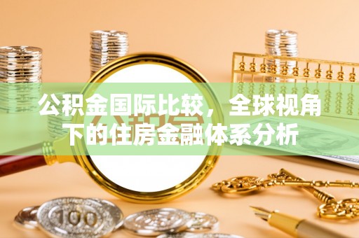 麻江公积金国际比较，全球视角下的住房金融体系分析