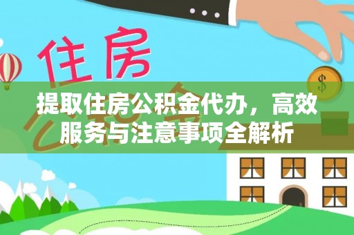 麻江提取住房公积金代办，高效服务与注意事项全解析